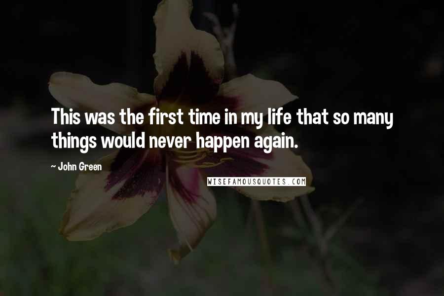 John Green Quotes: This was the first time in my life that so many things would never happen again.