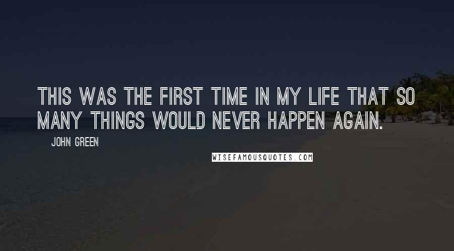 John Green Quotes: This was the first time in my life that so many things would never happen again.