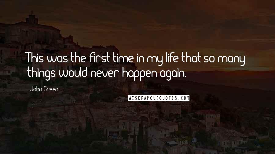 John Green Quotes: This was the first time in my life that so many things would never happen again.