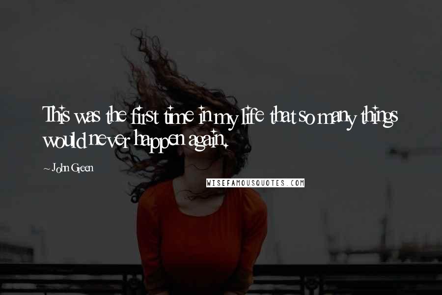 John Green Quotes: This was the first time in my life that so many things would never happen again.