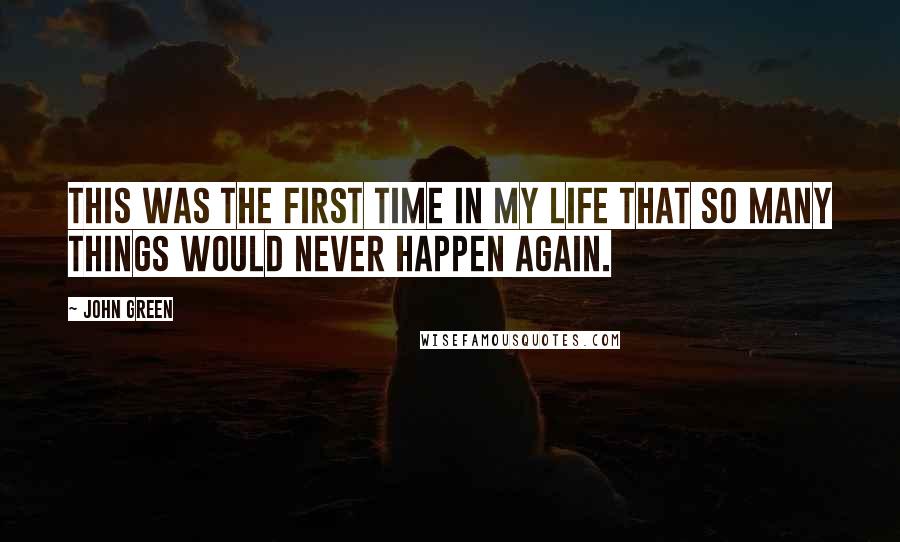 John Green Quotes: This was the first time in my life that so many things would never happen again.