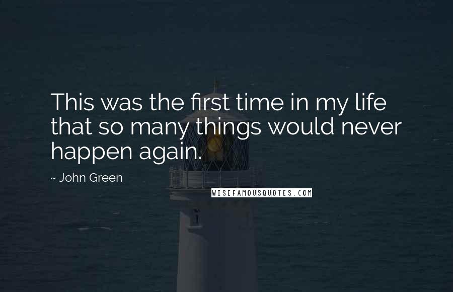 John Green Quotes: This was the first time in my life that so many things would never happen again.