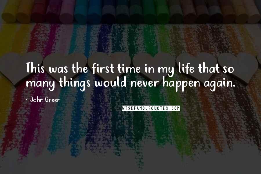 John Green Quotes: This was the first time in my life that so many things would never happen again.