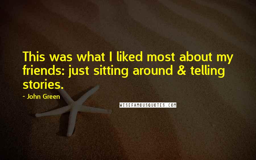 John Green Quotes: This was what I liked most about my friends: just sitting around & telling stories.