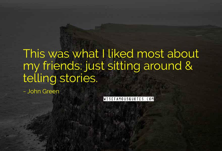 John Green Quotes: This was what I liked most about my friends: just sitting around & telling stories.