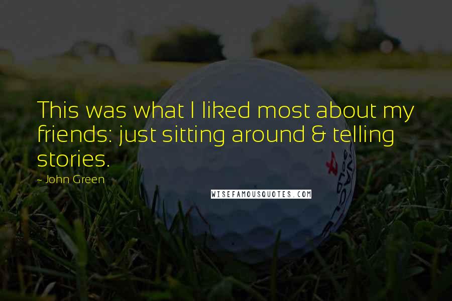 John Green Quotes: This was what I liked most about my friends: just sitting around & telling stories.