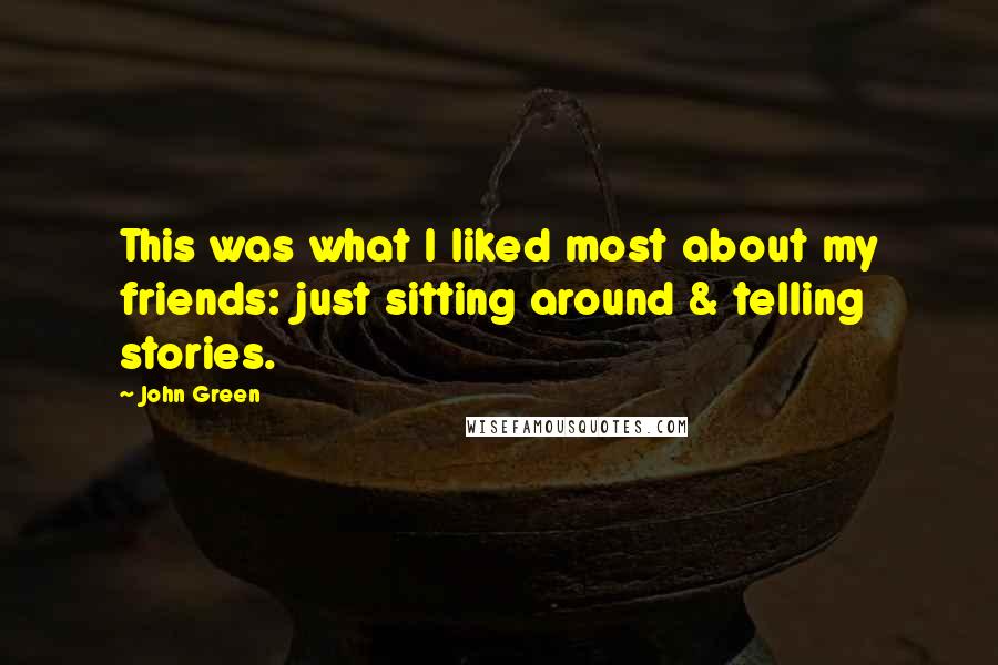 John Green Quotes: This was what I liked most about my friends: just sitting around & telling stories.