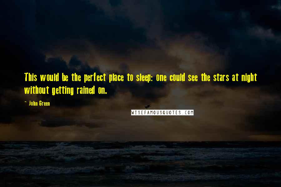 John Green Quotes: This would be the perfect place to sleep: one could see the stars at night without getting rained on.