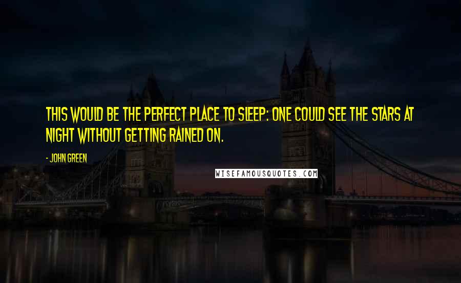 John Green Quotes: This would be the perfect place to sleep: one could see the stars at night without getting rained on.