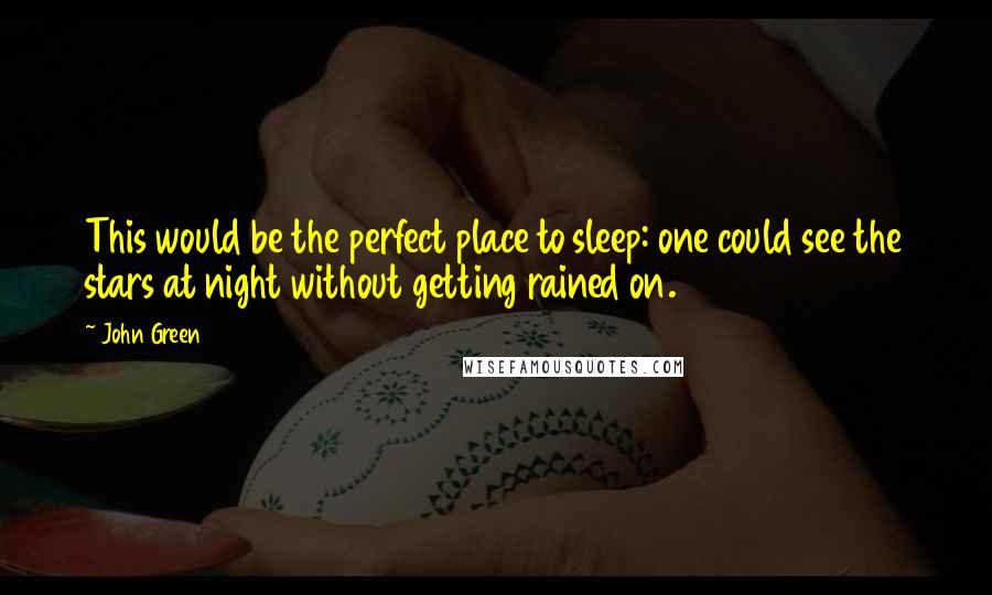 John Green Quotes: This would be the perfect place to sleep: one could see the stars at night without getting rained on.