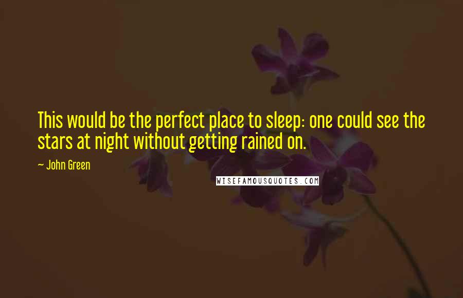 John Green Quotes: This would be the perfect place to sleep: one could see the stars at night without getting rained on.