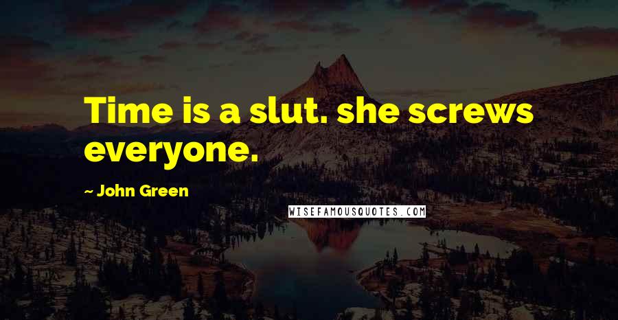 John Green Quotes: Time is a slut. she screws everyone.