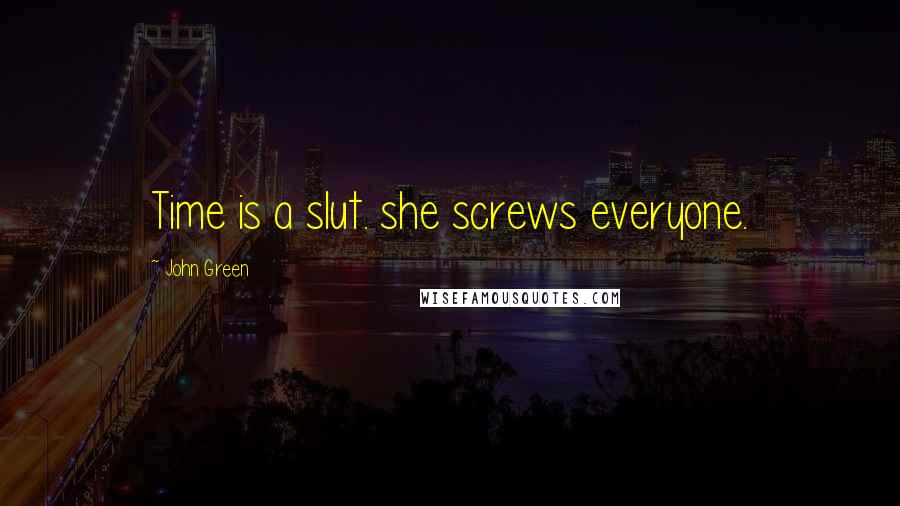 John Green Quotes: Time is a slut. she screws everyone.