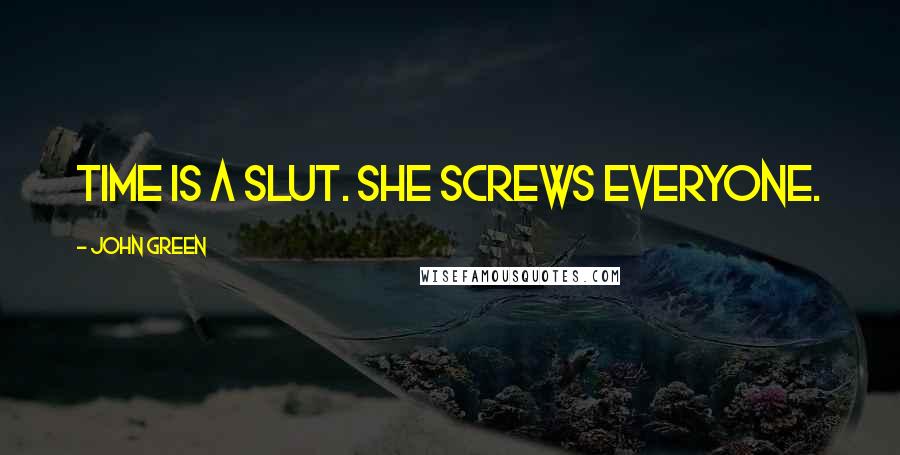 John Green Quotes: Time is a slut. she screws everyone.