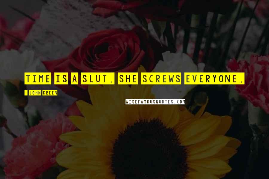 John Green Quotes: Time is a slut. she screws everyone.