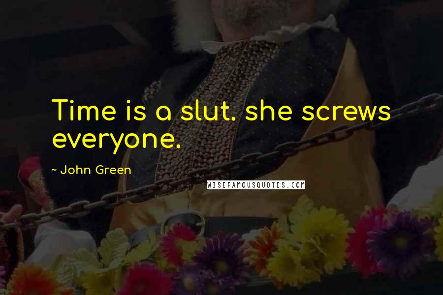 John Green Quotes: Time is a slut. she screws everyone.