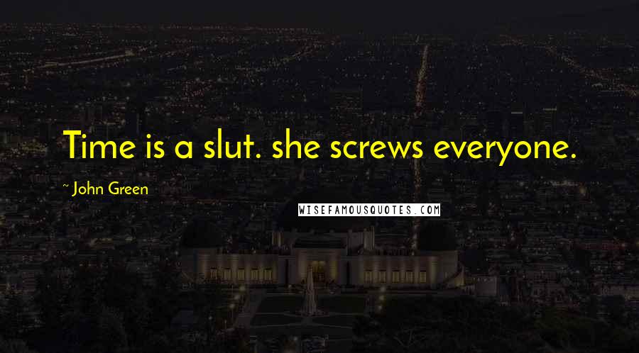 John Green Quotes: Time is a slut. she screws everyone.