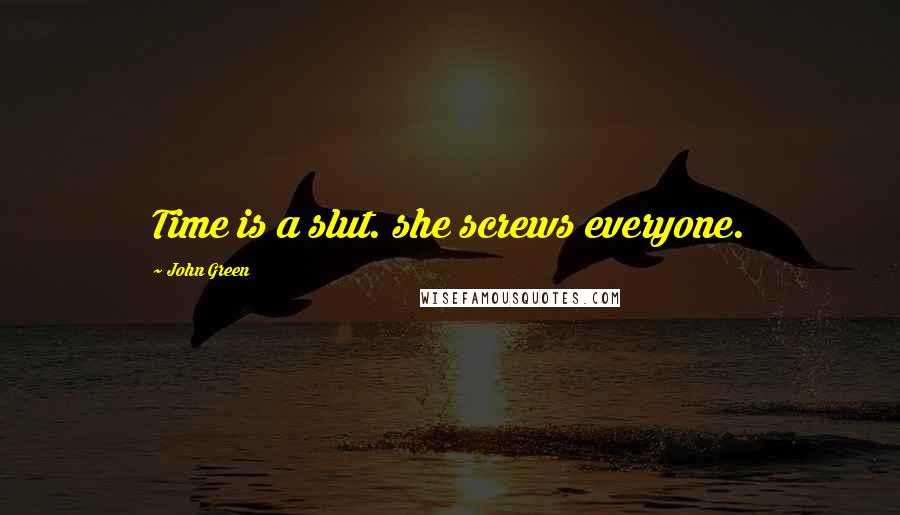 John Green Quotes: Time is a slut. she screws everyone.