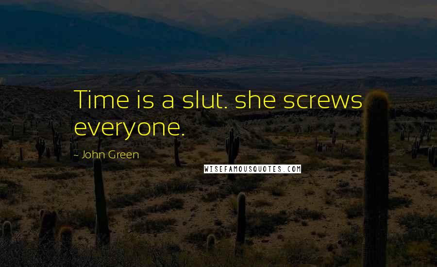 John Green Quotes: Time is a slut. she screws everyone.