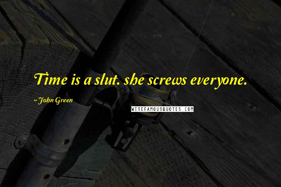 John Green Quotes: Time is a slut. she screws everyone.