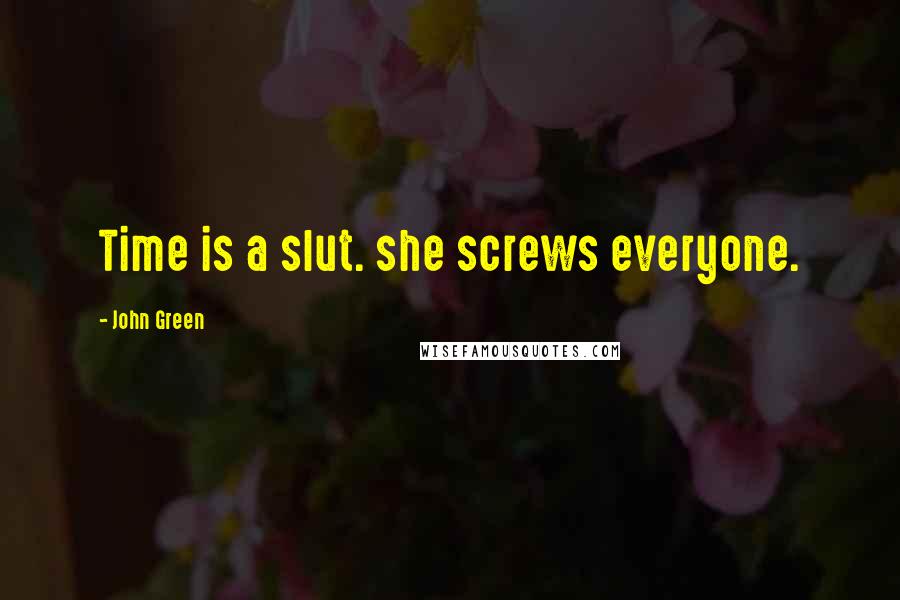 John Green Quotes: Time is a slut. she screws everyone.