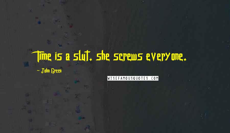 John Green Quotes: Time is a slut. she screws everyone.
