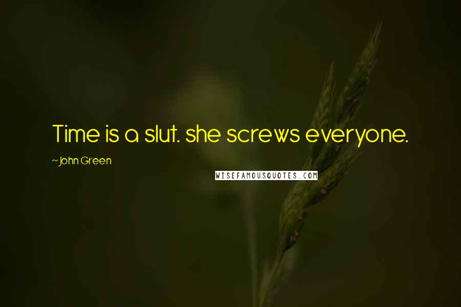 John Green Quotes: Time is a slut. she screws everyone.