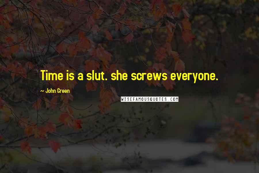 John Green Quotes: Time is a slut. she screws everyone.