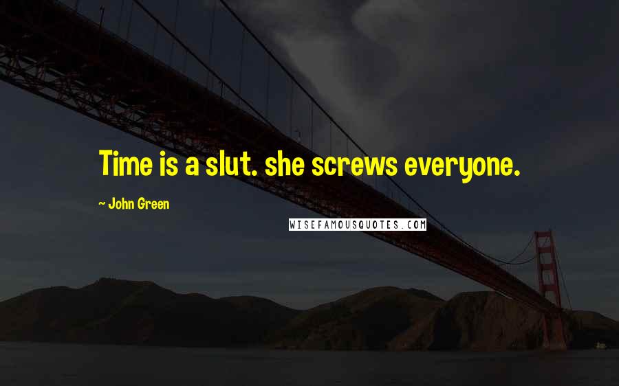 John Green Quotes: Time is a slut. she screws everyone.