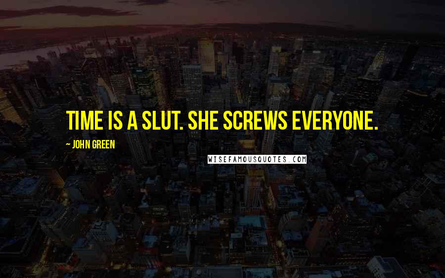 John Green Quotes: Time is a slut. she screws everyone.