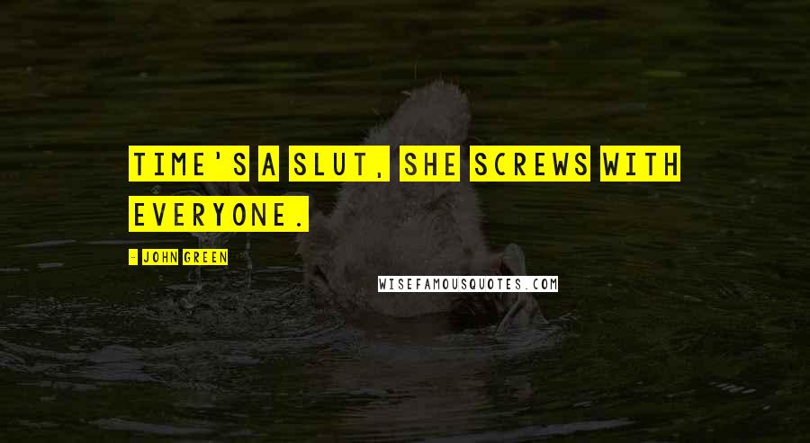 John Green Quotes: Time's a slut, she screws with everyone.