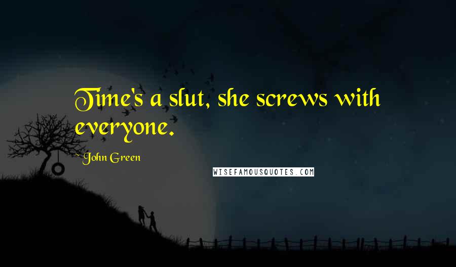 John Green Quotes: Time's a slut, she screws with everyone.