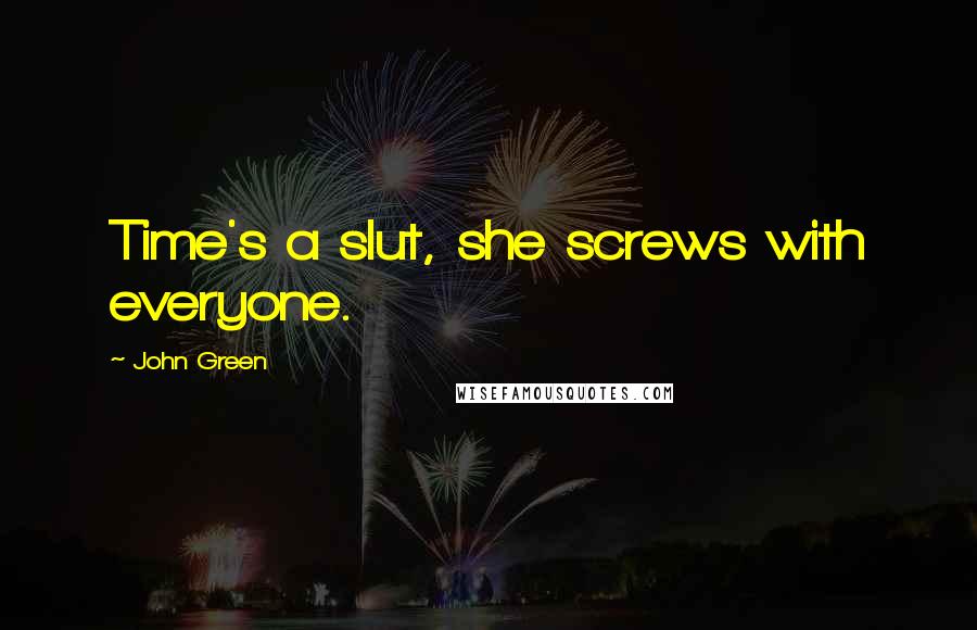 John Green Quotes: Time's a slut, she screws with everyone.