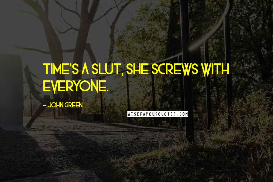 John Green Quotes: Time's a slut, she screws with everyone.