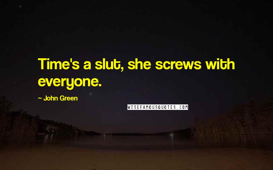 John Green Quotes: Time's a slut, she screws with everyone.