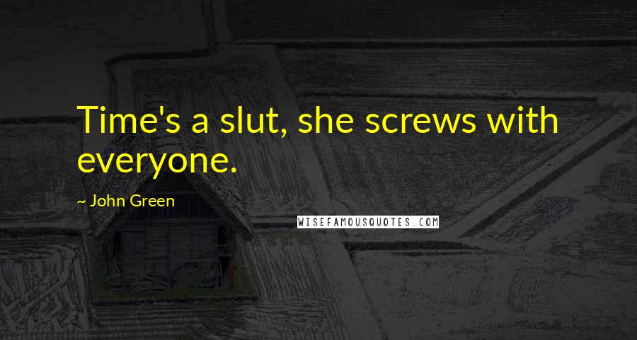 John Green Quotes: Time's a slut, she screws with everyone.