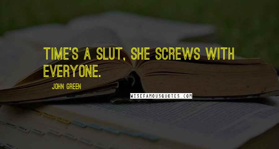 John Green Quotes: Time's a slut, she screws with everyone.