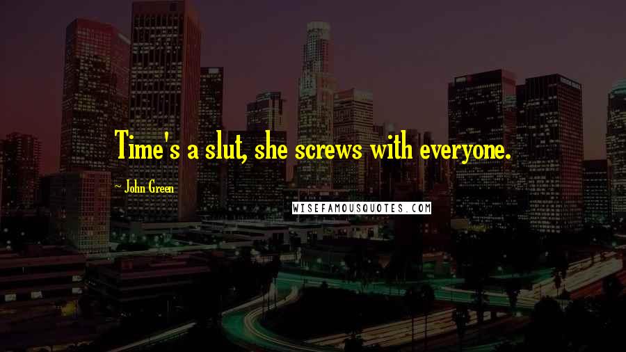 John Green Quotes: Time's a slut, she screws with everyone.