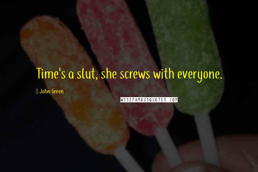 John Green Quotes: Time's a slut, she screws with everyone.