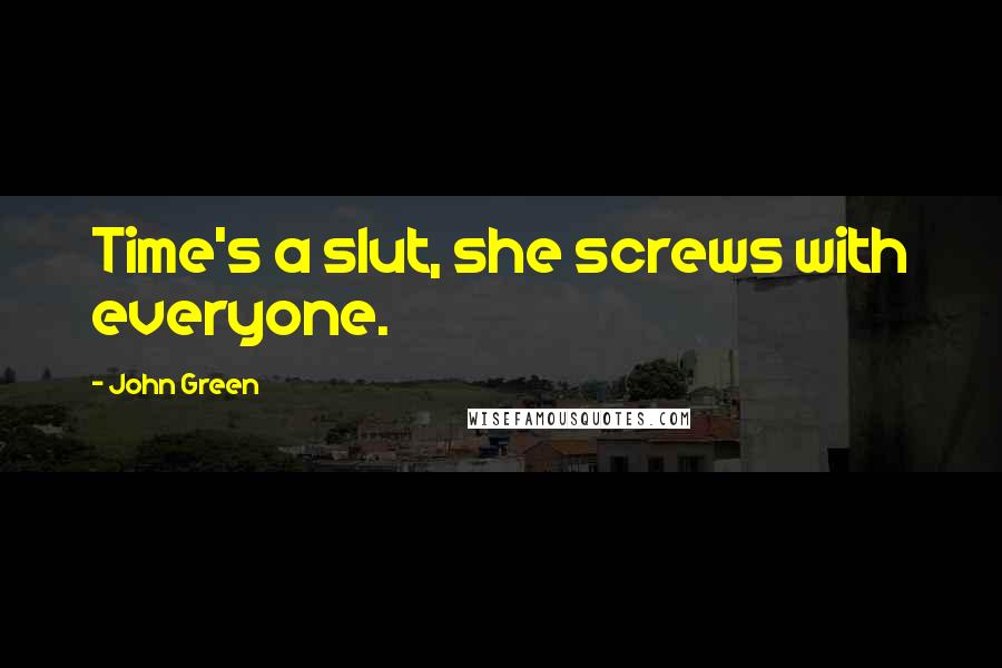 John Green Quotes: Time's a slut, she screws with everyone.