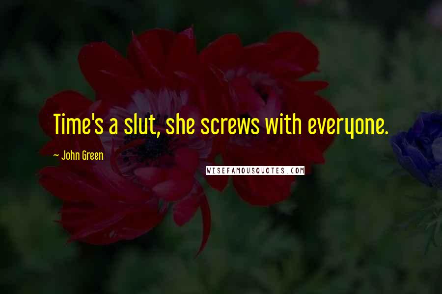 John Green Quotes: Time's a slut, she screws with everyone.
