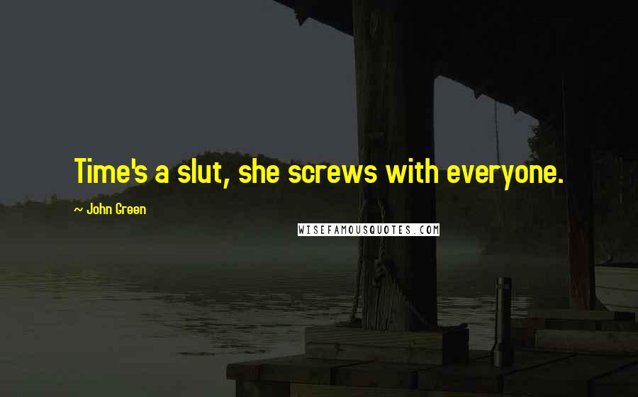 John Green Quotes: Time's a slut, she screws with everyone.