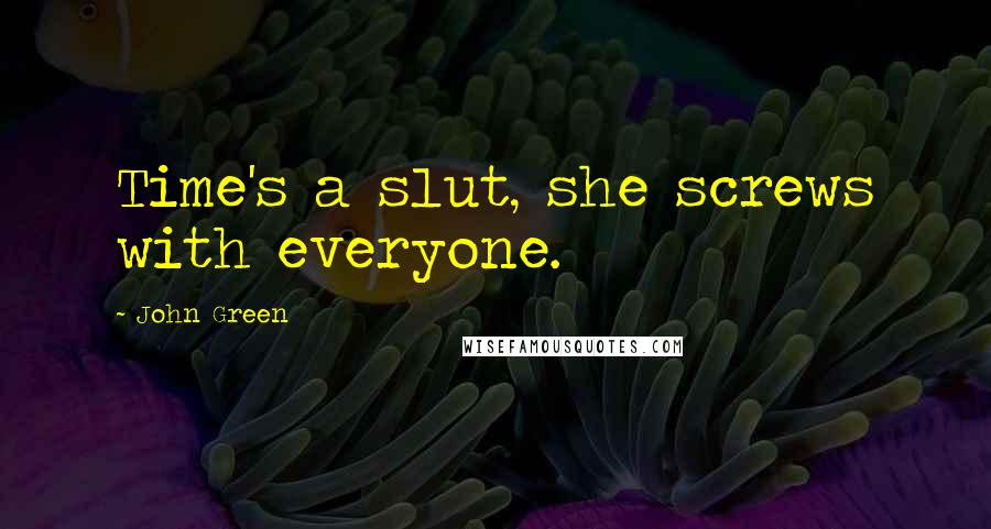 John Green Quotes: Time's a slut, she screws with everyone.