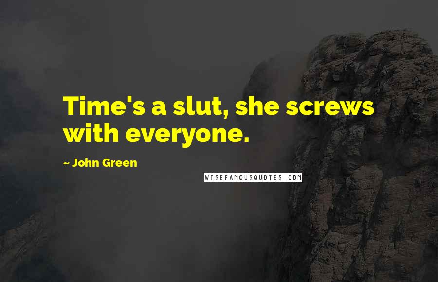 John Green Quotes: Time's a slut, she screws with everyone.