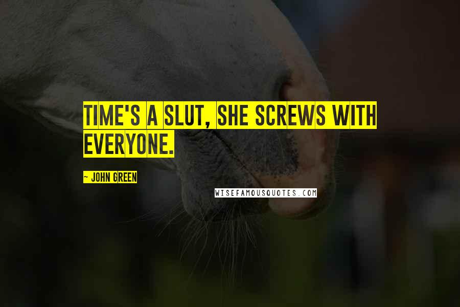 John Green Quotes: Time's a slut, she screws with everyone.