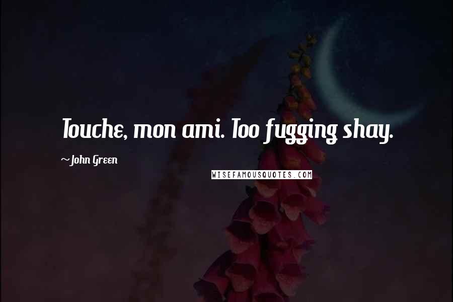 John Green Quotes: Touche, mon ami. Too fugging shay.