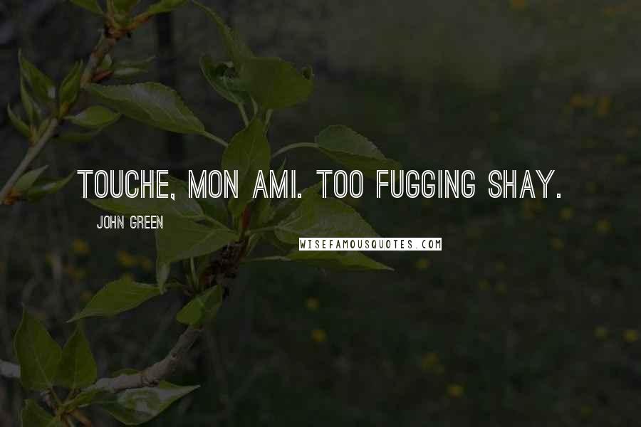 John Green Quotes: Touche, mon ami. Too fugging shay.