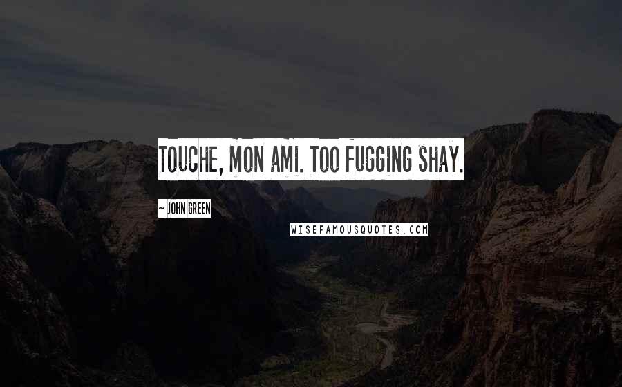 John Green Quotes: Touche, mon ami. Too fugging shay.