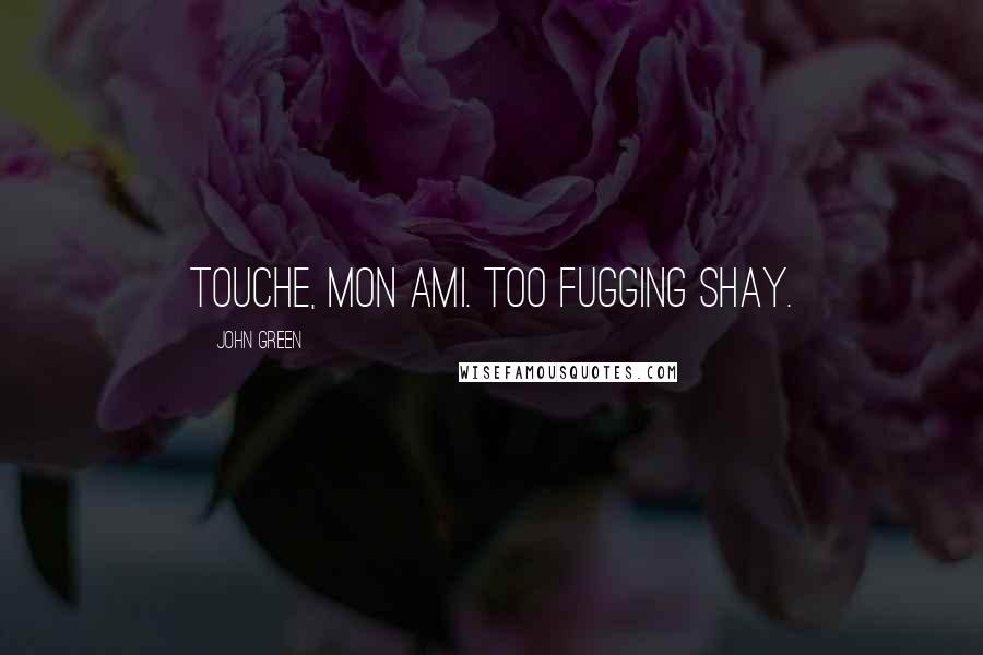 John Green Quotes: Touche, mon ami. Too fugging shay.