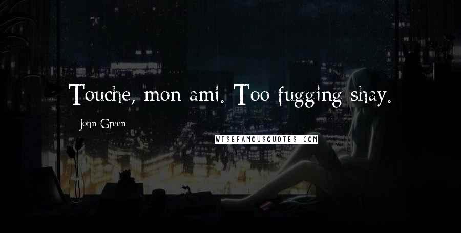 John Green Quotes: Touche, mon ami. Too fugging shay.